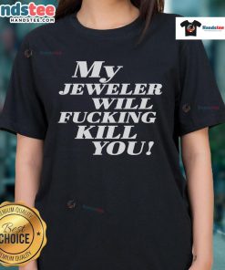 Funny My Jeweler Will Fcking Kill You Ladies Tee - Humorous graphic t-shirt design for jewelry lovers.