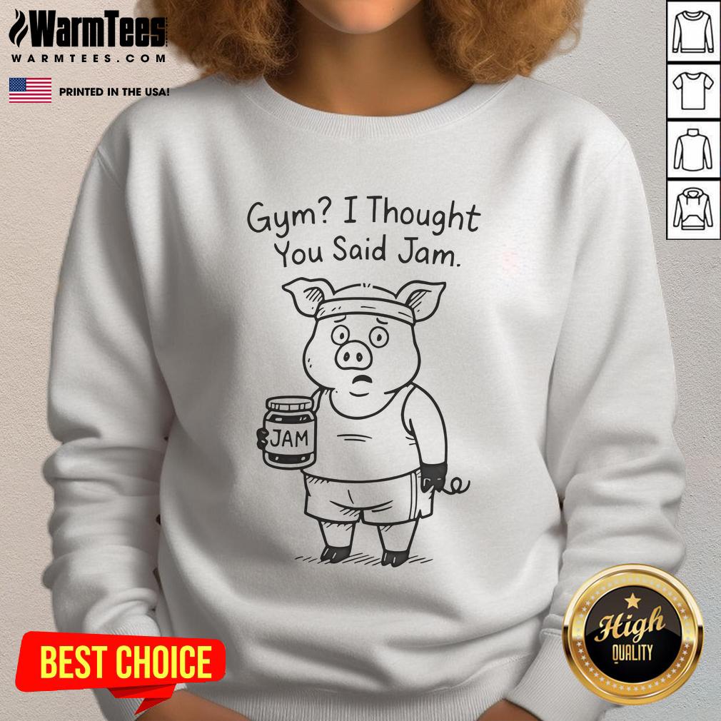 Funny Pig Gym I Thought You Said Jam Sweatshirt Alt Text: Funny pig gym sweatshirt with the phrase I thought you said jam showcasing a humorous take on fitness apparel.