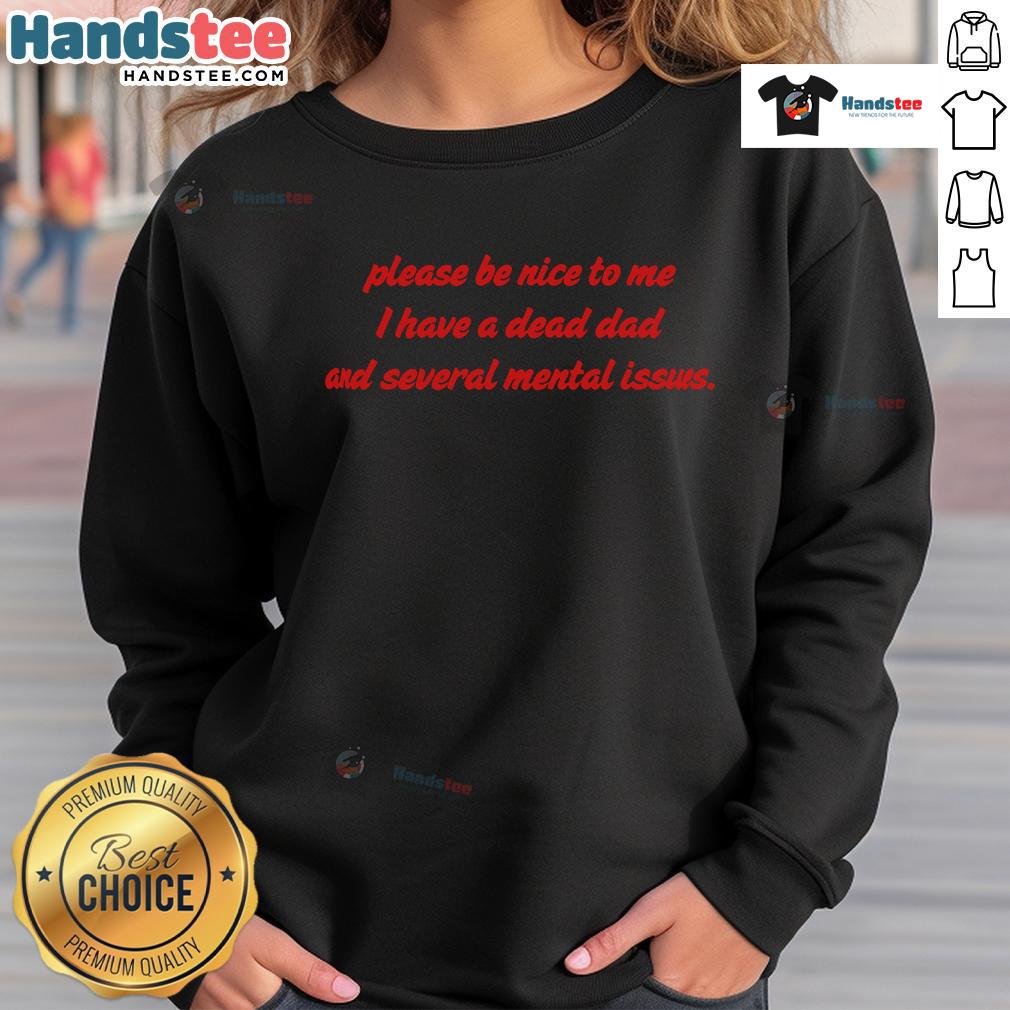 Funny Please Be Nice To Me I Have A Dead Dad And Several Mental Issues Sweatshirt Funny sweatshirt with 'Please Be Nice To Me, I Have A Dead Dad And Several Mental Issues' slogan for humorous apparel lovers.