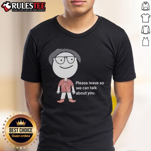 Funny Please Leave So We Can Talk About You T-Shirt featuring humorous text design for casual wear.