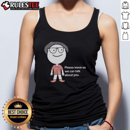 Funny 'Please Leave So We Can Talk About You' tank top design, perfect for humorous casual wear and conversation starters.