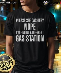 Funny 'Please See Cashier Nope Im Finding A Different Gas Station' T-Shirt design, perfect for humor lovers and gas station visits.
