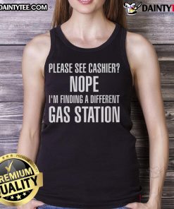 Funny tank top reading 'Please see cashier, nope I'm finding a different gas station' perfect for humor lovers.