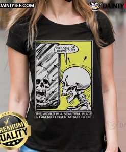 Funny skeleton graphic on a ladies tee with the phrase 'The world is a beautiful place and I am no longer afraid to die'.