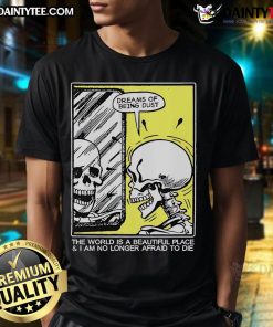 Funny skeleton graphic tee featuring 'The World Is A Beautiful Place And I Am No Longer Afraid To Die' quote.