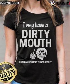 Funny skull graphic on a ladies tee with the phrase I may have a dirty mouth but I can do great things with it.