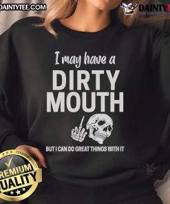 Funny skull sweatshirt with the phrase 'I may have a dirty mouth but I can do great things with it' in bold lettering.
