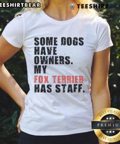 Funny tee featuring a Fox Terrier with the phrase 'Some dogs have owners, my Fox Terrier has staff' for dog lovers.