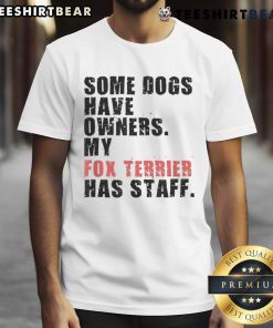Alt Text: Funny Some Dogs Have Owners, My Fox Terrier Has Staff T-Shirt showcasing a playful design for dog lovers.