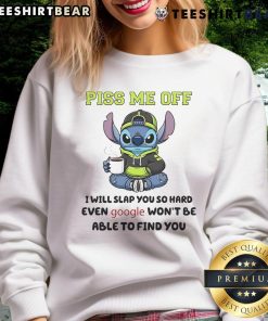 Funny Stitch sweatshirt with humorous quote: 'Piss me off, I will slap you so hard even Google wont find you.'