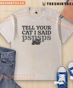 Alt Text: Cute washed t-shirt with the phrase Tell Your Cat I Said Pspsps in a fun font, perfect for cat lovers.
