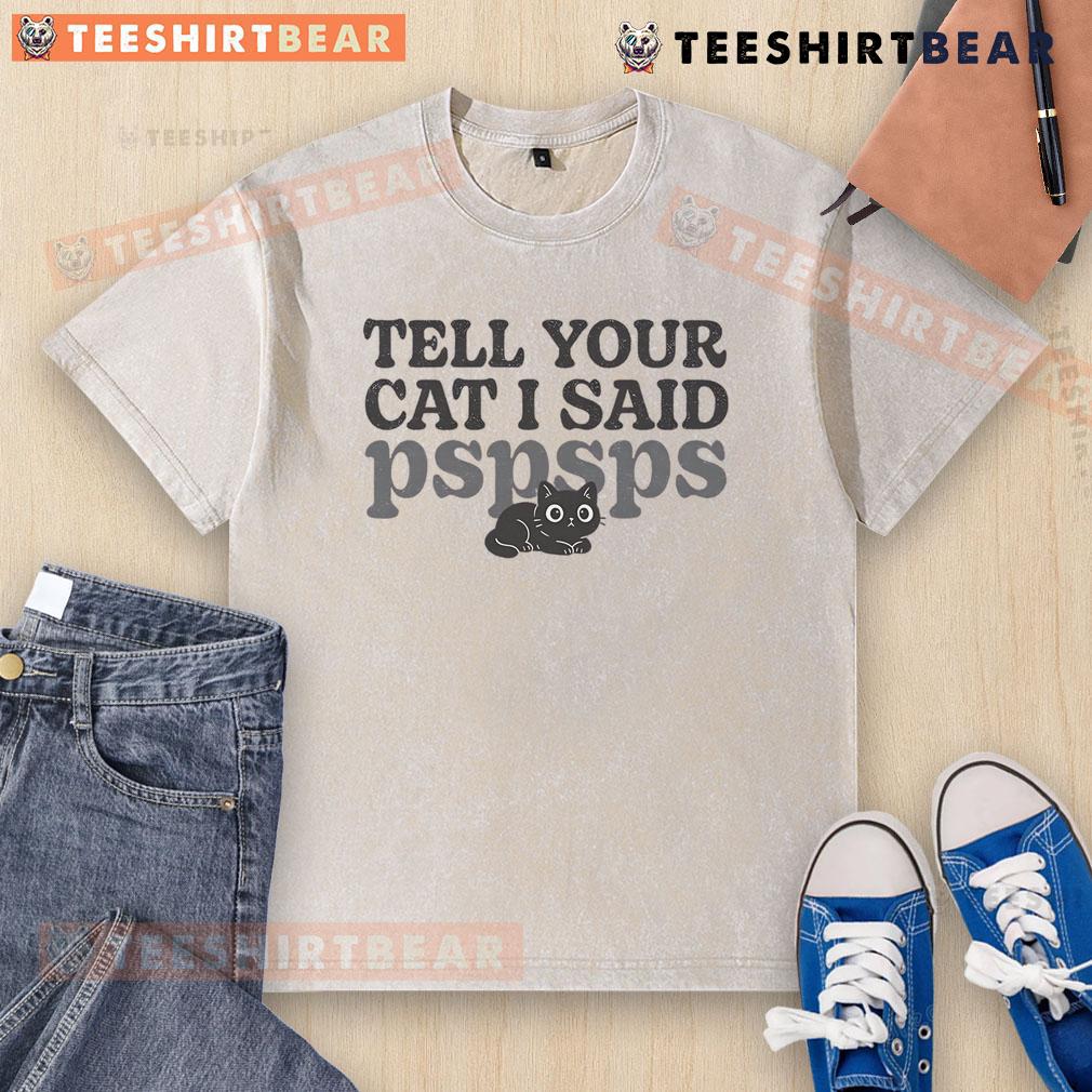 Funny Tell Your Cat I Said Pspsps Cute Washed T Shirt Alt Text: Cute washed t-shirt with the phrase Tell Your Cat I Said Pspsps in a fun font, perfect for cat lovers.