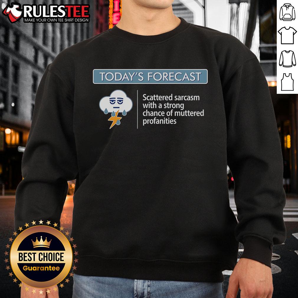 Funny Today's Forecast Scattered Sarcasm With A Strong Chance Of Muttered Profanities Sweatshirt Alt Text: Cozy sweatshirt featuring the phrase Today's Forecast: Scattered Sarcasm with a Strong Chance of Muttered Profanities.