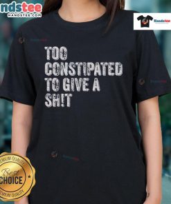 Funny 'Too Constipated To Give A Shit' Ladies Tee showcasing humor and style for casual wear. Perfect for a lighthearted outfit.