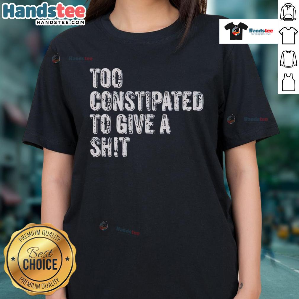 Funny Too Constipated To Give A Shit Ladies Tee Funny 'Too Constipated To Give A Shit' Ladies Tee showcasing humor and style for casual wear. Perfect for a lighthearted outfit.