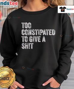 Funny Too Constipated To Give A Shit Sweatshirt featuring humorous graphic design for casual wear.