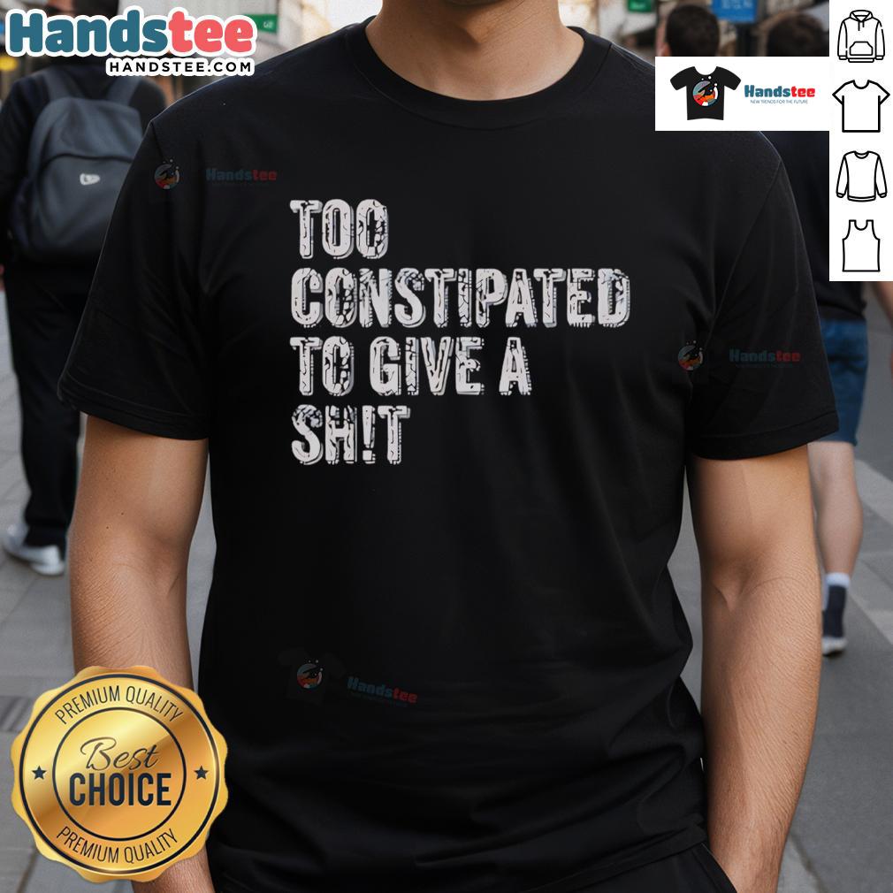 Funny Too Constipated To Give A Shit T Shirt Alt Text: Funny Too Constipated To Give A Shit T-Shirt design featuring humorous typography and playful graphics.