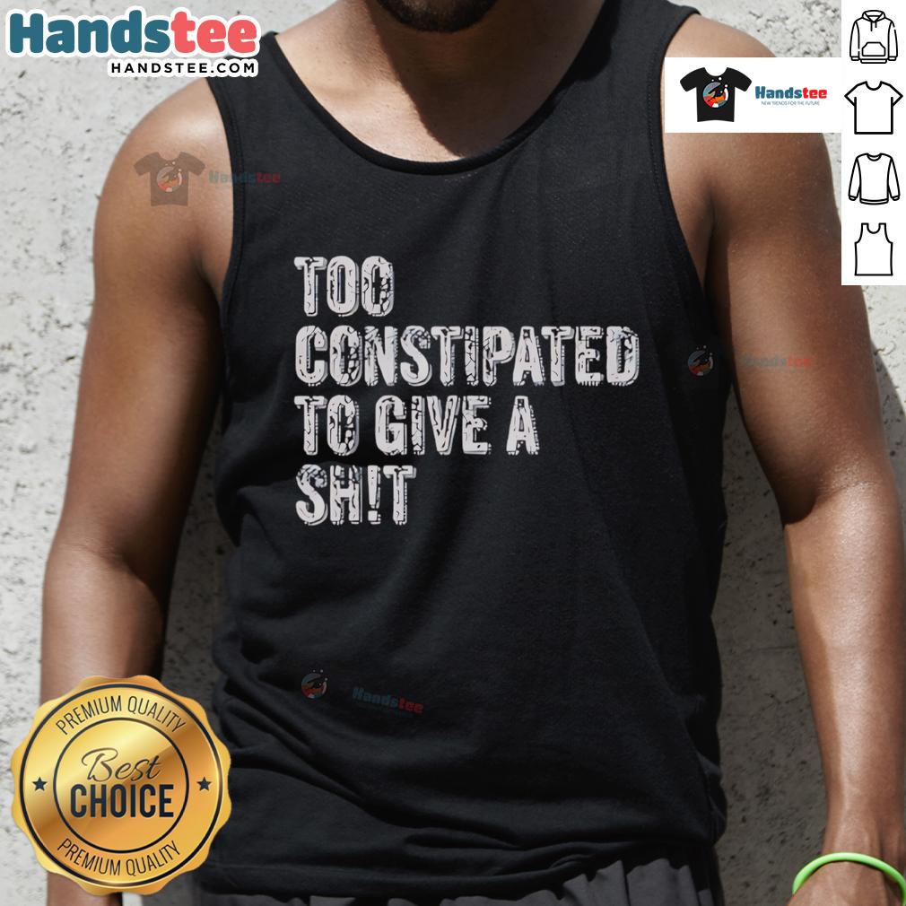 Funny Too Constipated To Give A Shit Tank Top Funny tank top saying 'Too Constipated To Give A Shit' perfect for humor lovers and casual wear.