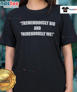 Funny tremendously big and tremendously wet ladies tee featuring a humorous design, perfect for casual wear and laughs.