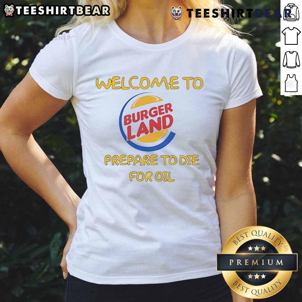Funny Welcome To Burger Land Prepare To Die For Oil Ladies Tee Humorous 'Welcome to Burger Land' graphic tee for ladies, featuring a playful oil-themed design. Perfect for burger lovers!