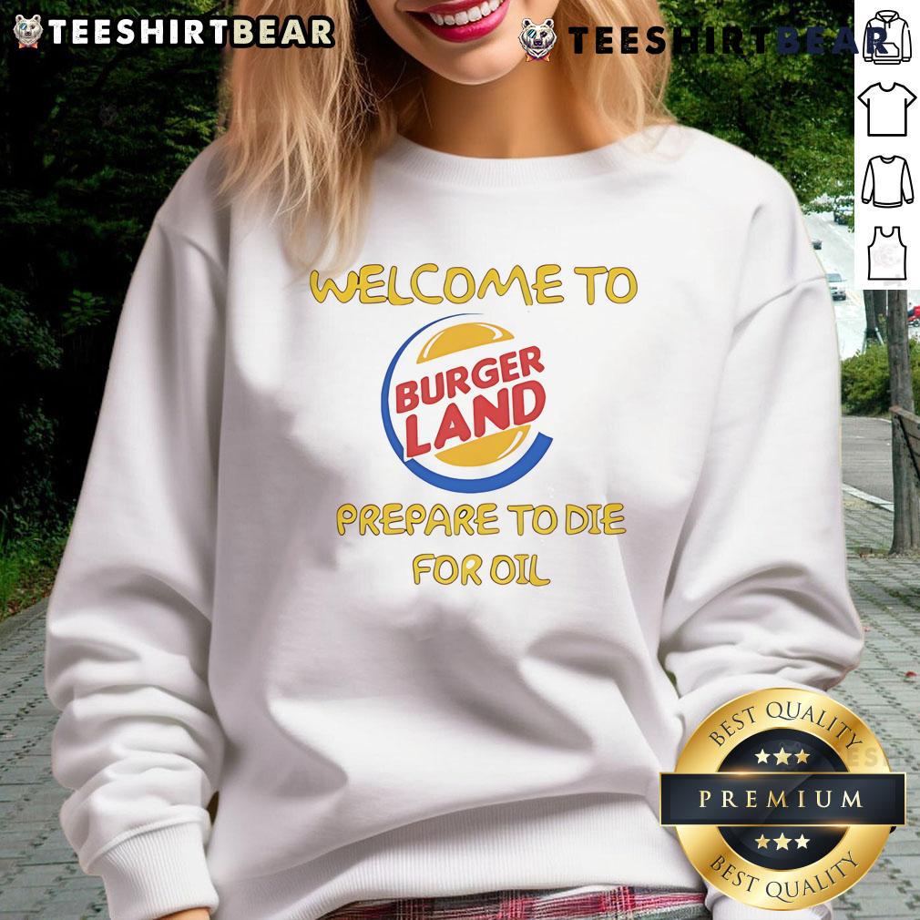 Funny Welcome To Burger Land Prepare To Die For Oil Sweatshirt Funny 'Welcome to Burger Land' sweatshirt featuring humorous design, perfect for burger lovers and food enthusiasts.