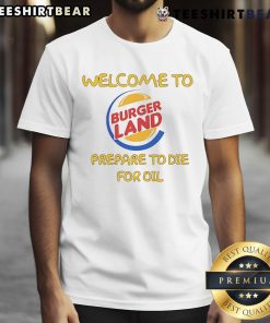 Funny 'Welcome to Burger Land, Prepare to Die for Oil' T-shirt featuring a humorous graphic design and bold text.