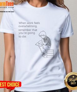 Funny ladies tee with quote: 'When work feels overwhelming, remember you're going to die' for stress relief.