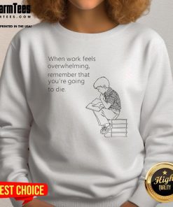 Alt Text: Humorous sweatshirt reading When Work Feels Overwhelming Remember That You're Going To Die for stress relief.