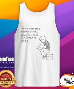 Funny tank top reading 'When work feels overwhelming, remember you're going to die' for stress relief and humor.