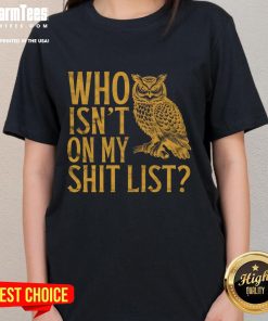 Funny owl meme on a ladies tee, featuring the phrase Who isn't on my shit list? Perfect for humor lovers.
