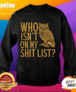 Funny Who Isn't On My Shit List Owl Meme Sweatshirt featuring a humorous owl graphic and playful text design.