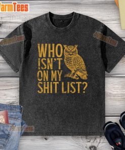 Alt Text: Funny Who Isn't On My Shit List owl meme graphic on a washed t-shirt, perfect for humor lovers and casual wear.