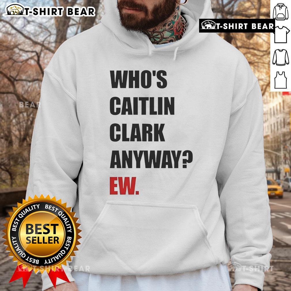 Funny Who'S Caitlin Clark Anyway Ew Hoodie Funny hoodie featuring the phrase 'Who's Caitlin Clark Anyway?' perfect for sports fans and humor lovers.