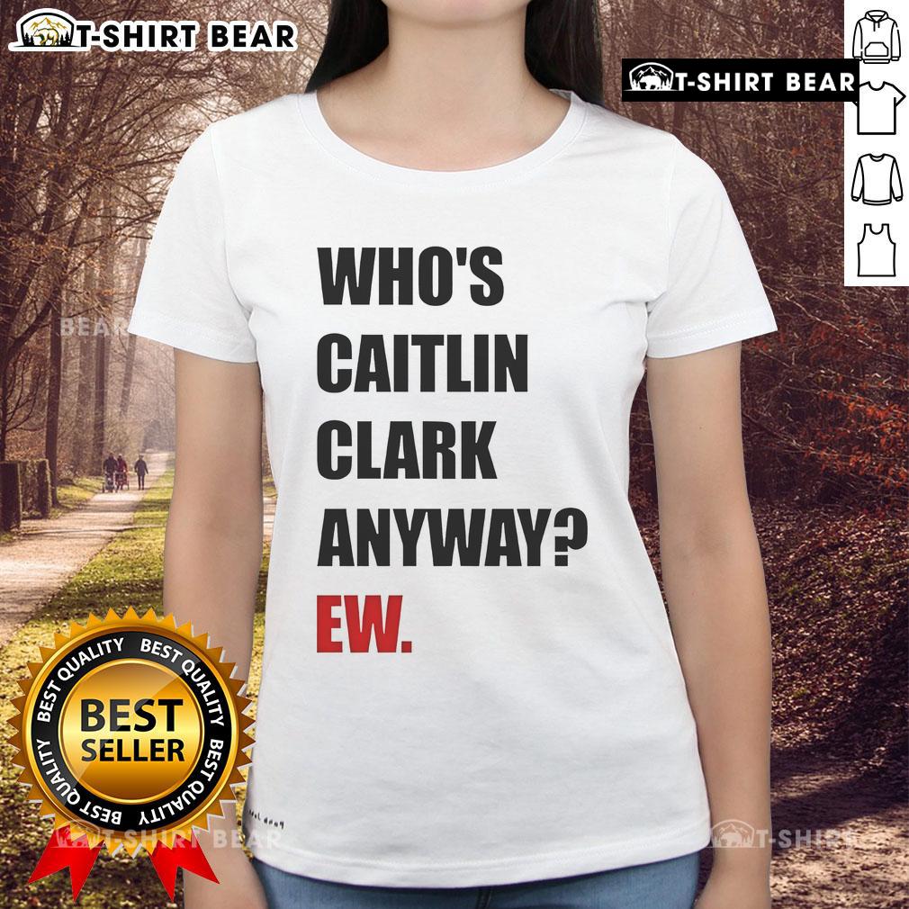 Funny Who'S Caitlin Clark Anyway Ew Ladies Tee Alt Text: Funny 'Who's Caitlin Clark Anyway' ladies tee featuring a playful design, perfect for sports fans and casual wear.