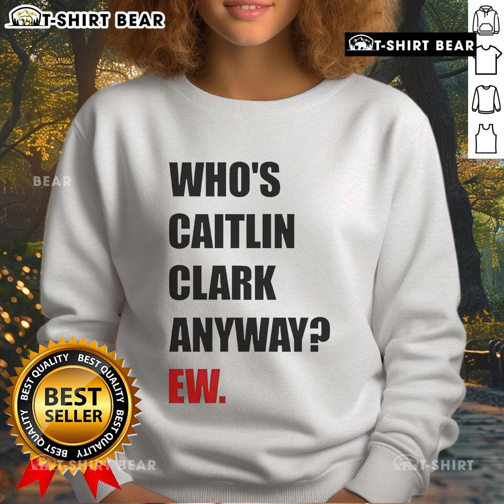 Funny Who'S Caitlin Clark Anyway Ew Sweatshirt Funny sweatshirt featuring the phrase 'Who's Caitlin Clark Anyway?' with a playful design, perfect for sports fans.