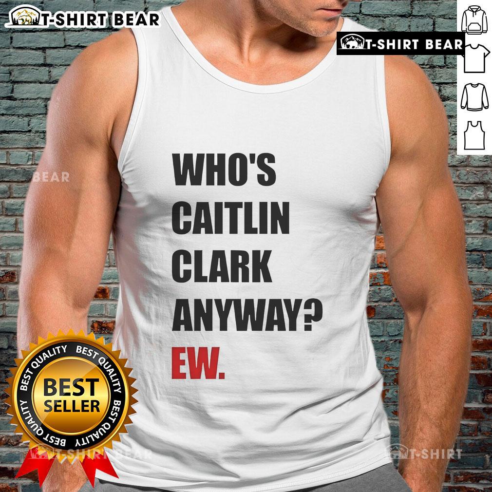 Funny Who'S Caitlin Clark Anyway Ew Tank Top Funny 'Who's Caitlin Clark Anyway' tank top featuring a playful design for sports fans and casual wear.