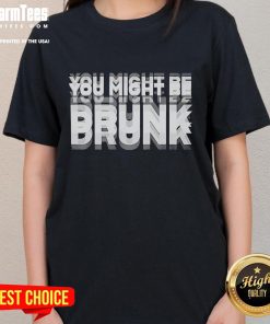 Funny You Might Be Drunk Ladies Tee featuring humorous text design for casual wear and fun occasions.