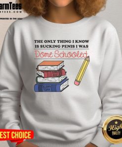 Alt Text: Funny sweatshirt with the phrase The Only Thing I Know Is Sucking Penis, I Was Dome Schooled in bold letters.