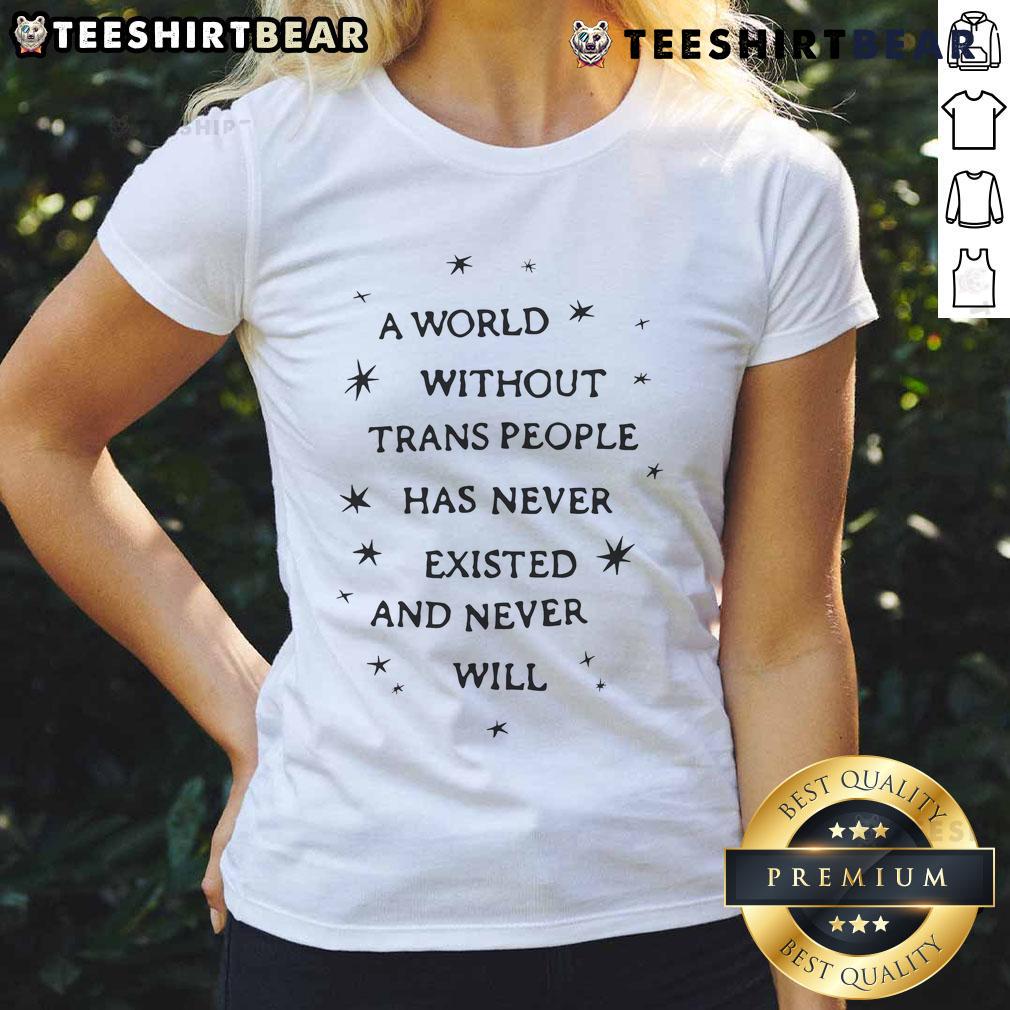 Good A World Without Trans People Has Never Existed And Never Will Ladies Tee Good A World Without Trans People Ladies Tee - bold statement shirt promoting inclusivity and support for transgender rights.
