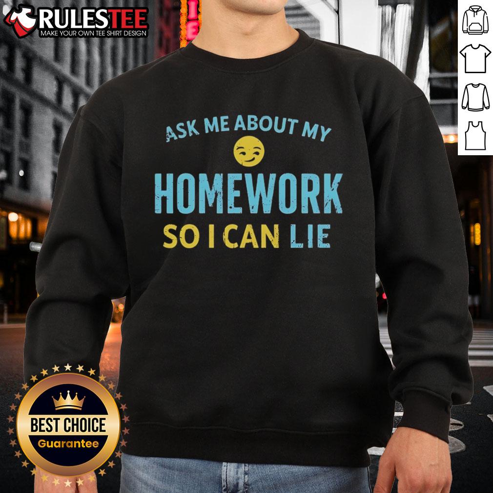 Good Ask Me About My Homework So I Can Lie Sweatshirt Good Ask Me About My Homework So I Can Lie sweatshirt featuring a fun, humorous design for students and casual wear.