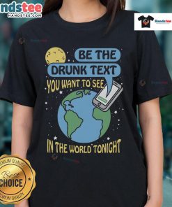 Alt Text: Ladies tee featuring 'Be The Drunk Text You Want to See' slogan, perfect for casual nights out and fun gatherings.