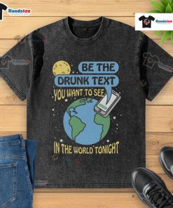 Good Be The Drunk Text You Want To See In The World Tonight washed t-shirt displayed on a hanger with casual vibe.