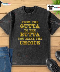 Alt Text: Good From The Gutta To The Butta - You Make The Choice washed t-shirt, stylish casual wear for everyday comfort.