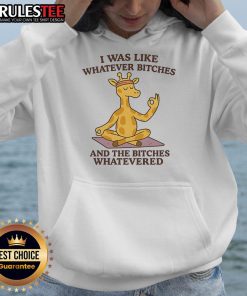 Good Giraffe hoodie featuring a playful design with the phrase 'I Was Like Whatever Bitches And The Bitches Whatevered.'