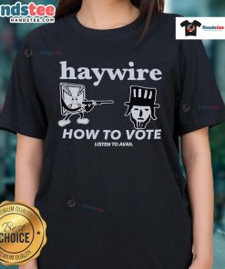 Good Haywire How To Vote Listen To Avail Ladies Tee featuring a stylish design perfect for voters and supporters.
