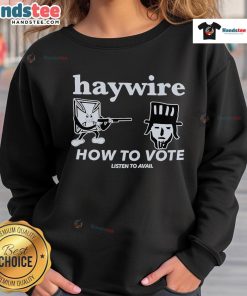 Good Haywire How To Vote Listen To Avail Sweatshirt design featuring bold graphics and vibrant colors for voters.
