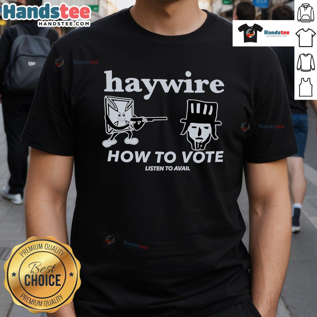 Good Haywire How To Vote Listen To Avail T Shirt Good Haywire How To Vote Listen To Avail T-Shirt featuring a catchy design promoting civic engagement and voting awareness.