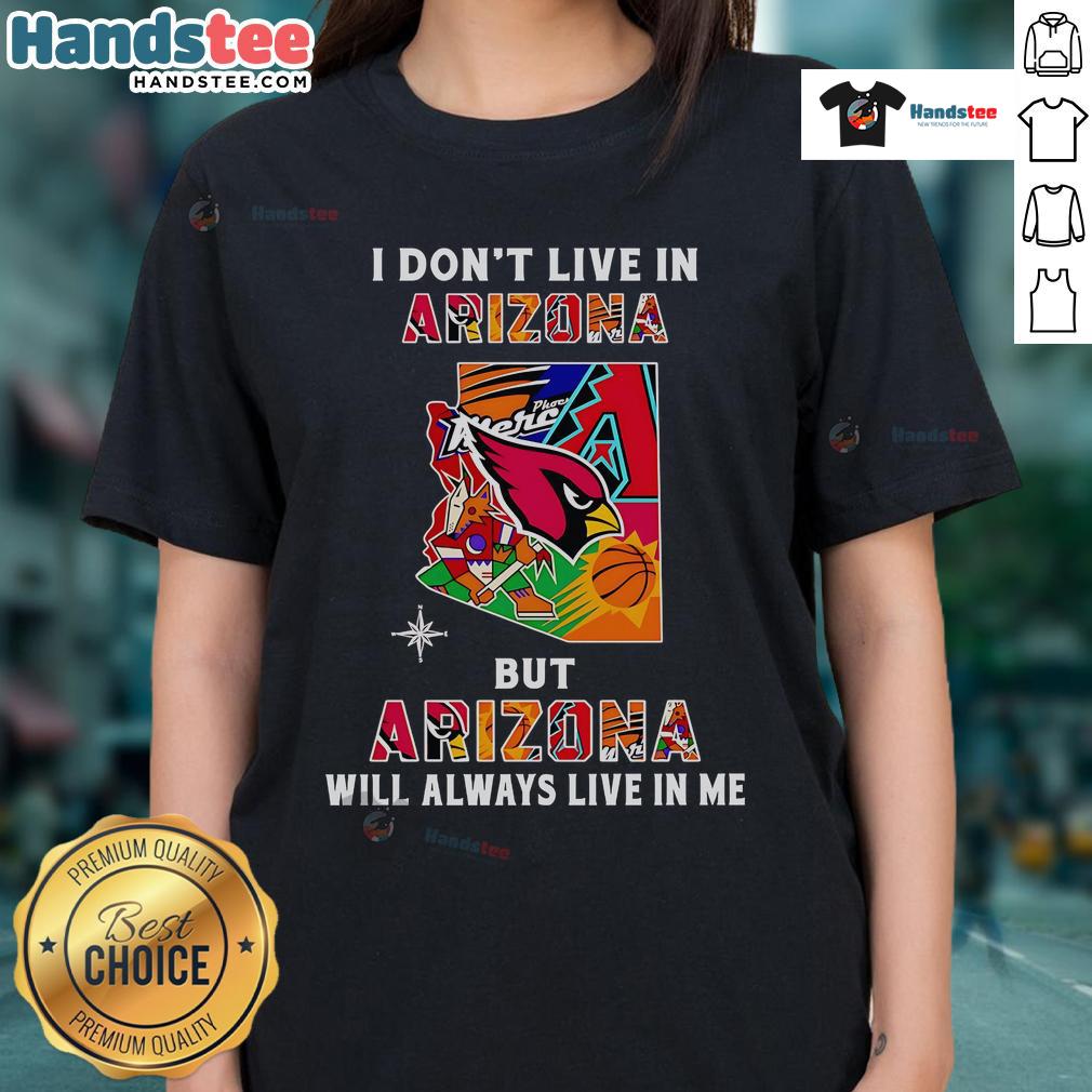 Good I Don'T Live In Arizona But Arizona Will Always Live In Me Ladies Tee Good I Don't Live In Arizona But Arizona Will Always Live In Me Ladies Tee - stylish shirt celebrating Arizona pride.