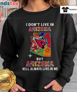 Cozy sweatshirt featuring 'Good I Don't Live in Arizona But Arizona Will Always Live in Me' design, perfect for Arizona fans.