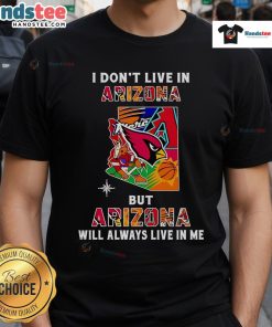 Good I Don'T Live In Arizona But Arizona Will Always Live In Me T-Shirt showcasing a stylish design for Arizona lovers.
